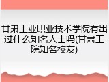 甘肃工业职业技术学院有出过什么知名人士吗(甘肃工院知名校友)