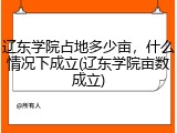 辽东学院占地多少亩，什么情况下成立(辽东学院亩数成立)