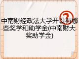 中南财经政法大学开设有哪些奖学和助学金(中南财大奖助学金)