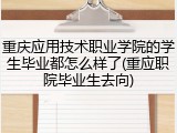 重庆应用技术职业学院的学生毕业都怎么样了(重应职院毕业生去向)