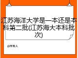 江苏海洋大学是一本还是本科第二批(江苏海大本科批次)