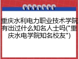 重庆水利电力职业技术学院有出过什么知名人士吗("重庆水电学院知名校友")