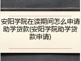 安阳学院在读期间怎么申请助学贷款(安阳学院助学贷款申请)