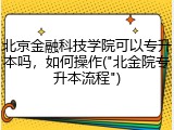 北京金融科技学院可以专升本吗，如何操作("北金院专升本流程")