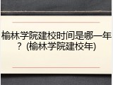 榆林学院建校时间是哪一年？(榆林学院建校年)