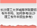 长沙理工大学城南学院要招专升本吗，如何参考(长沙理工专升本招生参考)