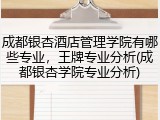 成都银杏酒店管理学院有哪些专业，王牌专业分析(成都银杏学院专业分析)