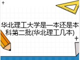华北理工大学是一本还是本科第二批(华北理工几本)