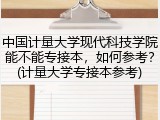 中国计量大学现代科技学院能不能专接本，如何参考？(计量大学专接本参考)