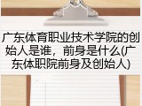 广东体育职业技术学院的创始人是谁，前身是什么(广东体职院前身及创始人)