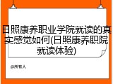 日照康养职业学院就读的真实感觉如何(日照康养职院就读体验)