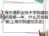 上海交通职业技术学院建校时间是哪一年，什么历史背景(上海交院建校历史)