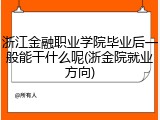 浙江金融职业学院毕业后一般能干什么呢(浙金院就业方向)