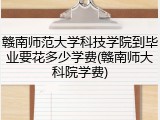 赣南师范大学科技学院到毕业要花多少学费(赣南师大科院学费)