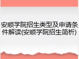 安顺学院招生类型及申请条件解读(安顺学院招生简析)