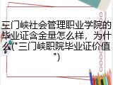 三门峡社会管理职业学院的毕业证含金量怎么样，为什么("三门峡职院毕业证价值")