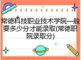 常德科技职业技术学院一般要多少分才能录取(常德职院录取分)