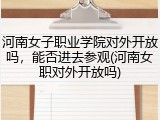 河南女子职业学院对外开放吗，能否进去参观(河南女职对外开放吗)