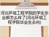 河北环境工程学院的学生毕业都怎么样了(河北环境工程学院毕业生去向)