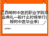 江西樟树中医药职业学院毕业典礼一般什么时候举行(樟树中医毕业季)