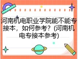 河南机电职业学院能不能专接本，如何参考？(河南机电专接本参考)