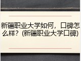 新疆职业大学如何，口碑怎么样？(新疆职业大学口碑)