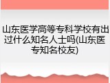 山东医学高等专科学校有出过什么知名人士吗(山东医专知名校友)