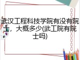 武汉工程科技学院有没有院士，大概多少(武工院有院士吗)