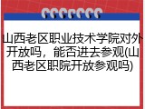山西老区职业技术学院对外开放吗，能否进去参观(山西老区职院开放参观吗)