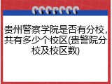 贵州警察学院是否有分校，共有多少个校区(贵警院分校及校区数)
