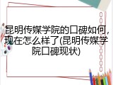昆明传媒学院的口碑如何，现在怎么样了(昆明传媒学院口碑现状)