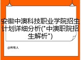 安徽中澳科技职业学院招生计划详细分析("中澳职院招生解析")