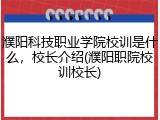 濮阳科技职业学院校训是什么，校长介绍(濮阳职院校训校长)