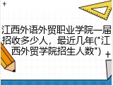 江西外语外贸职业学院一届招收多少人，最近几年("江西外贸学院招生人数")