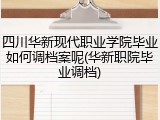 四川华新现代职业学院毕业如何调档案呢(华新职院毕业调档)