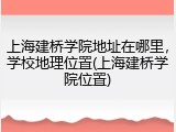 上海建桥学院地址在哪里，学校地理位置(上海建桥学院位置)