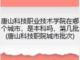 唐山科技职业技术学院在哪个城市，是本科吗，第几批(唐山科技职院城市批次)