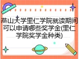 燕山大学里仁学院就读期间可以申请哪些奖学金(里仁学院奖学金种类)