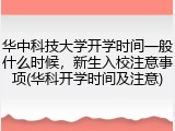 华中科技大学开学时间一般什么时候，新生入校注意事项(华科开学时间及注意)
