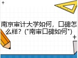南京审计大学如何，口碑怎么样？("南审口碑如何")