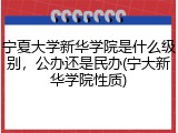 宁夏大学新华学院是什么级别，公办还是民办(宁大新华学院性质)