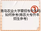 青岛农业大学要招专升本吗，如何参考(青农大专升本招生参考)