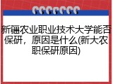 新疆农业职业技术大学能否保研，原因是什么(新大农职保研原因)