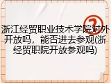 浙江经贸职业技术学院对外开放吗，能否进去参观(浙经贸职院开放参观吗)