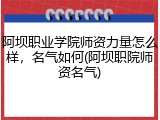 阿坝职业学院师资力量怎么样，名气如何(阿坝职院师资名气)