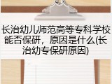 长治幼儿师范高等专科学校能否保研，原因是什么(长治幼专保研原因)