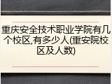 重庆安全技术职业学院有几个校区,有多少人(重安院校区及人数)
