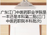 广东江门中医药职业学院是一本还是本科第二批(江门中医药职院本科批次)