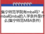 集宁师范学院有mba吗？emba和mba的入学条件是什么(集宁师范MBA条件)