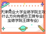 天津商业大学宝德学院主攻什么方向有哪些王牌专业(宝德学院王牌专业)